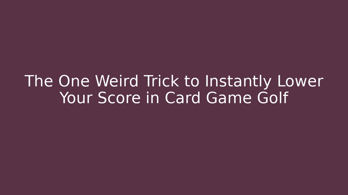 The One Weird Trick to Instantly Lower Your Score in Card Game Golf