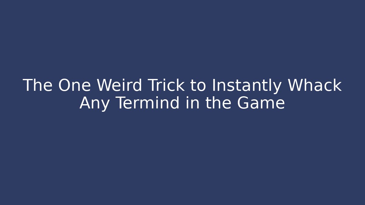 The One Weird Trick to Instantly Whack Any Termind in the Game