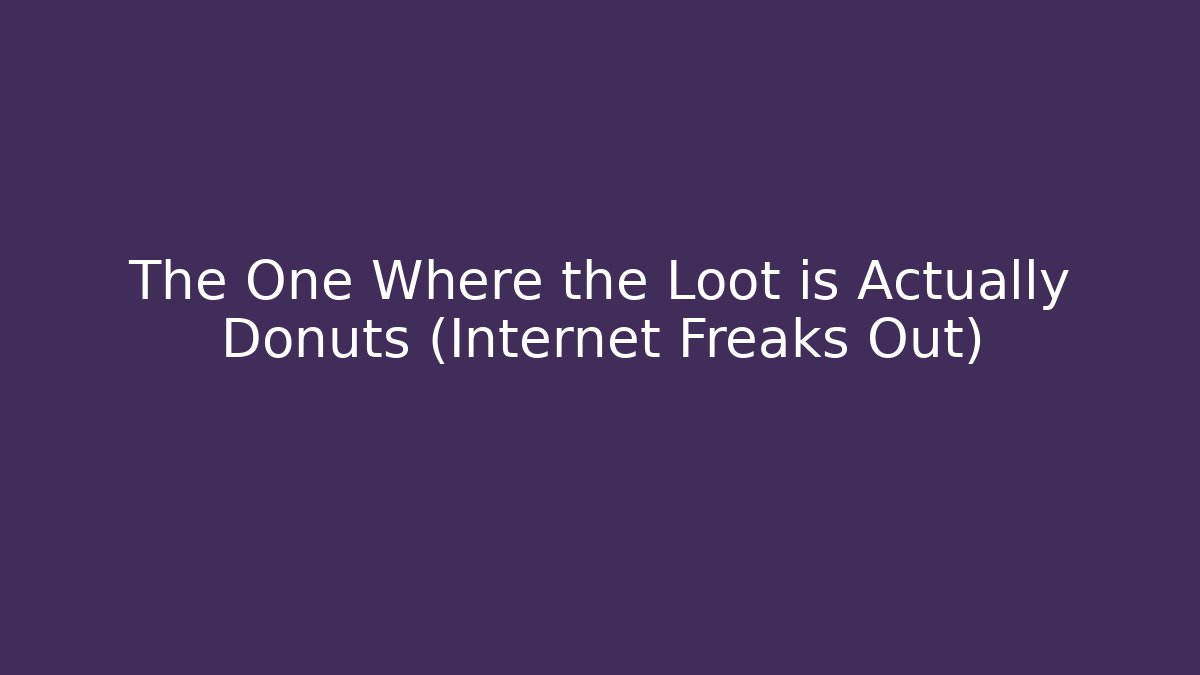The One Where the Loot is Actually Donuts (Internet Freaks Out)