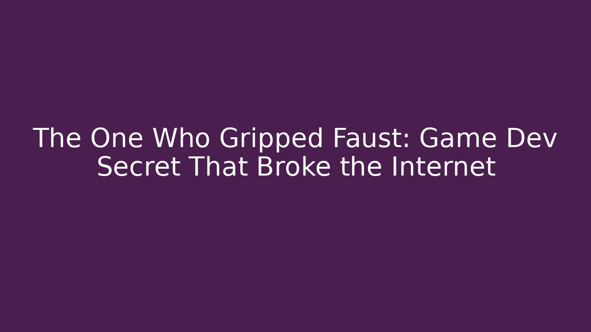 The One Who Gripped Faust: Game Dev Secret That Broke the Internet