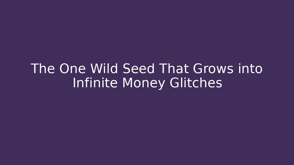 The One Wild Seed That Grows into Infinite Money Glitches