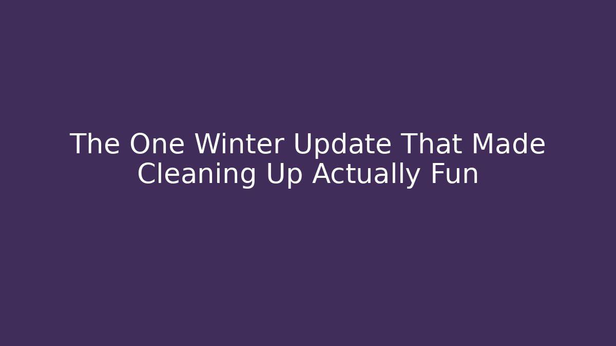The One Winter Update That Made Cleaning Up Actually Fun - Create More Assets