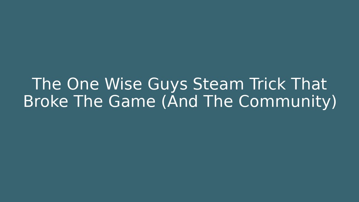 The One Wise Guys Steam Trick That Broke The Game (And The Community)