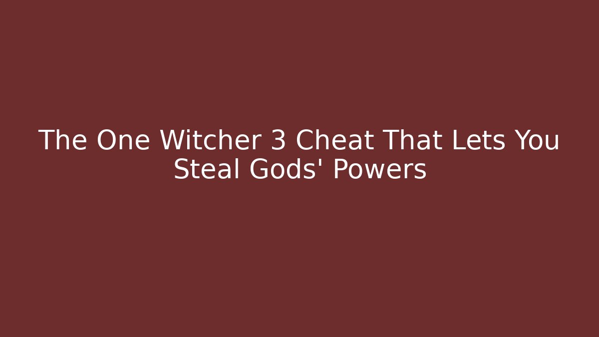 The One Witcher 3 Cheat That Lets You Steal Gods' Powers