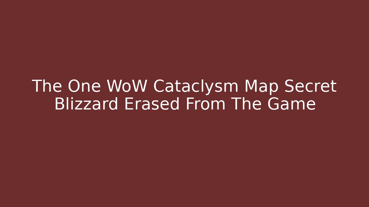 The One WoW Cataclysm Map Secret Blizzard Erased From The Game
