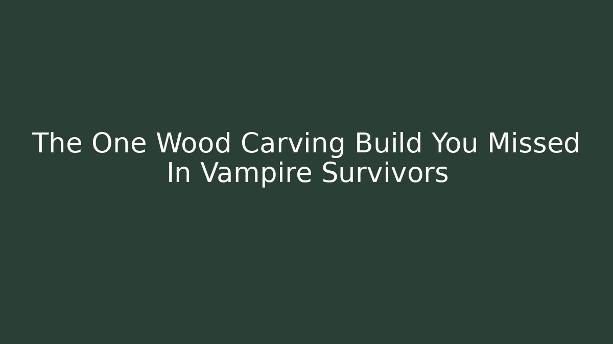 The One Wood Carving Build You Missed In Vampire Survivors