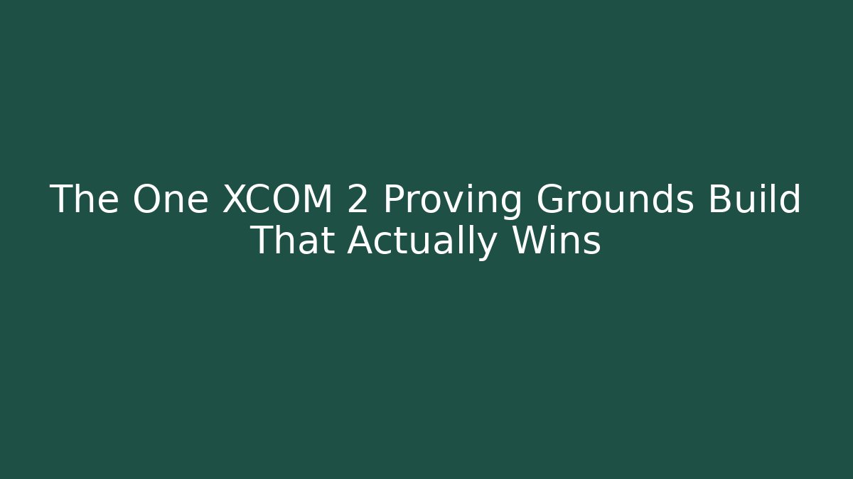 The One XCOM 2 Proving Grounds Build That Actually Wins