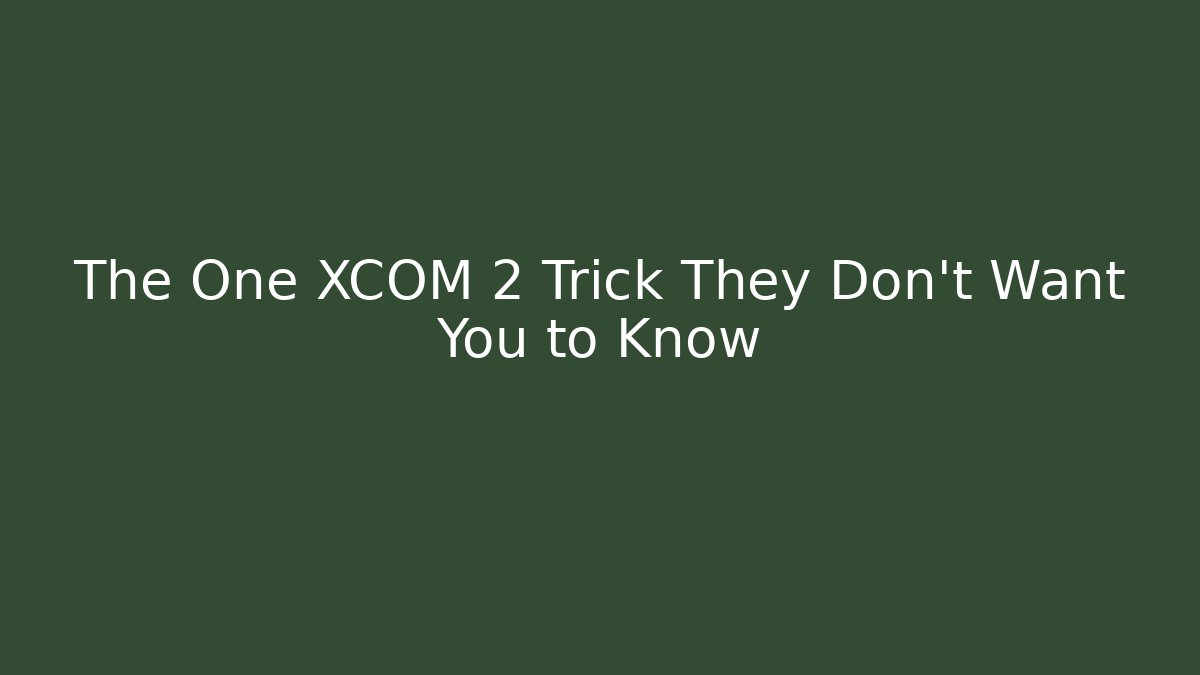 The One XCOM 2 Trick They Don't Want You to Know