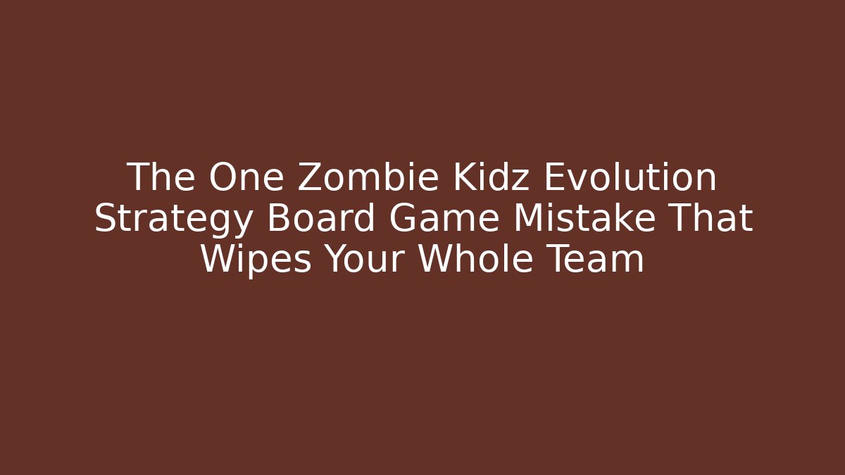 The One Zombie Kidz Evolution Strategy Board Game Mistake That Wipes Your Whole Team