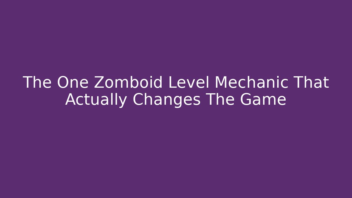 The One Zomboid Level Mechanic That Actually Changes The Game - Create More Assets