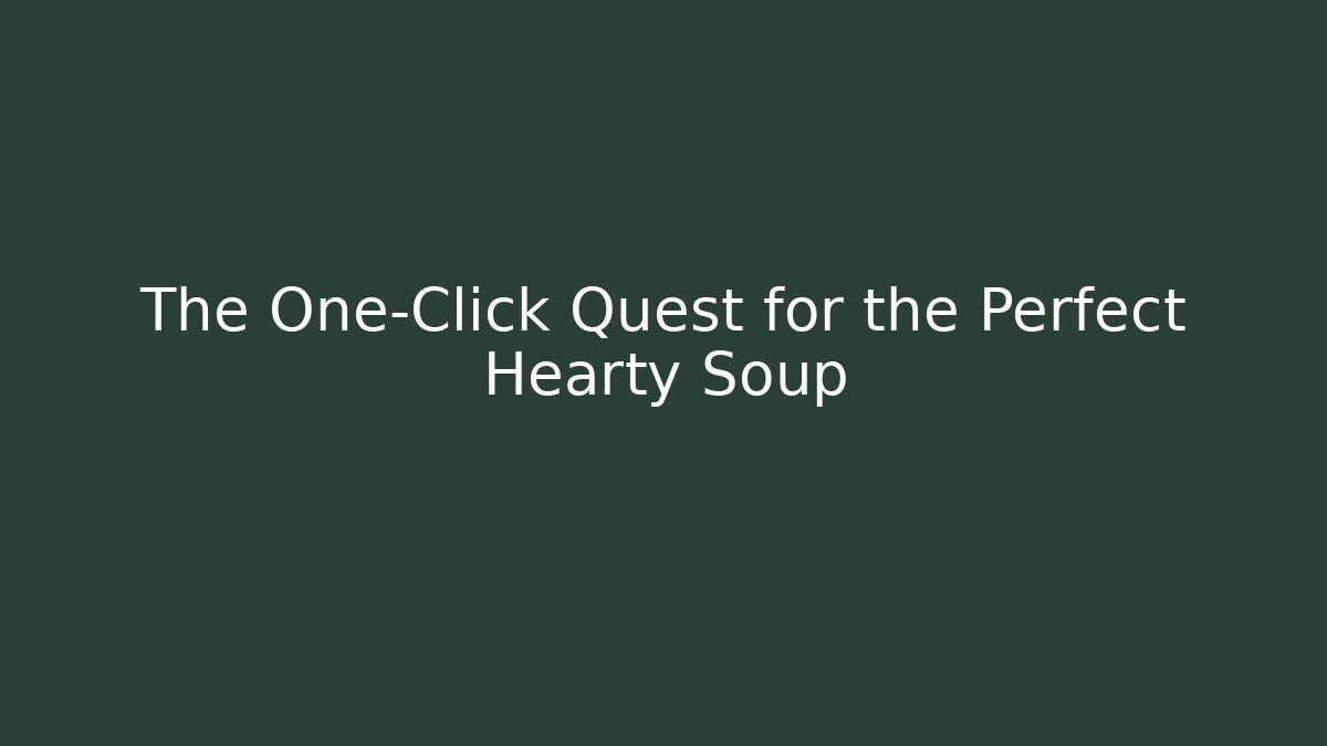 The One-Click Quest for the Perfect Hearty Soup