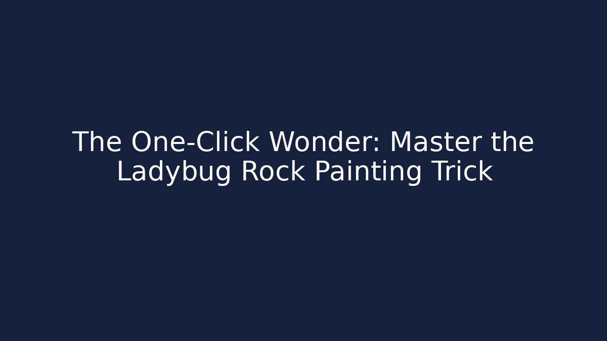 The One-Click Wonder: Master the Ladybug Rock Painting Trick