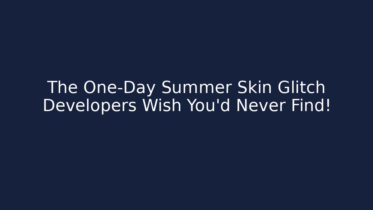 The One-Day Summer Skin Glitch Developers Wish You’d Never Find!