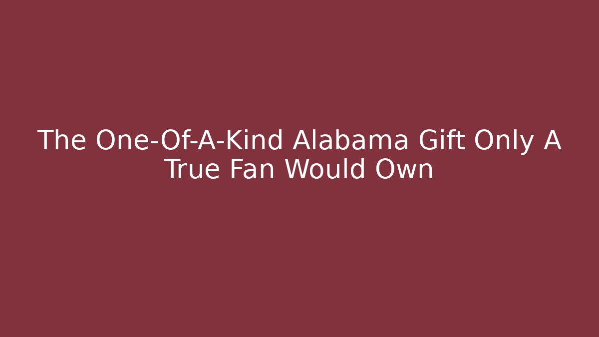 The One-Of-A-Kind Alabama Gift Only A True Fan Would Own