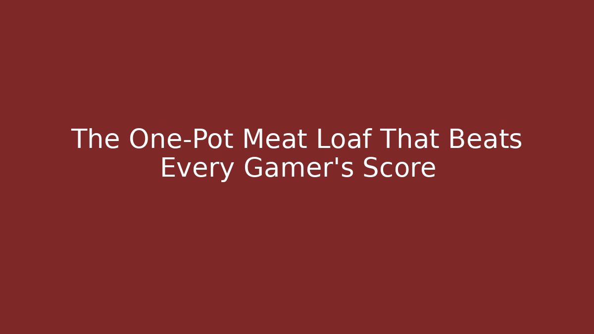 The One-Pot Meat Loaf That Beats Every Gamer's Score