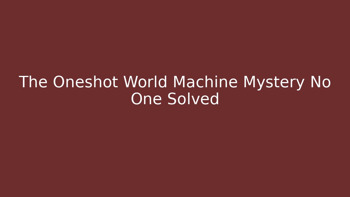 The Oneshot World Machine Mystery No One Solved
