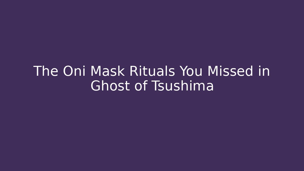 The Oni Mask Rituals You Missed in Ghost of Tsushima