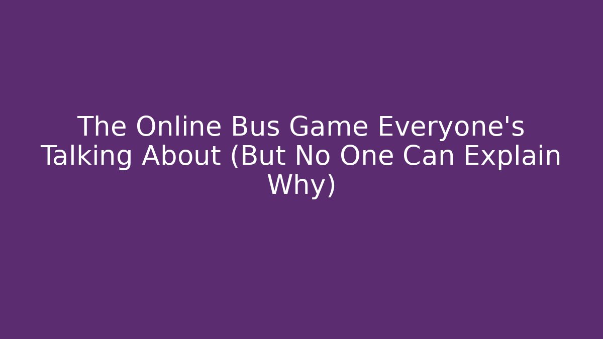 The Online Bus Game Everyone's Talking About (But No One Can Explain Why)