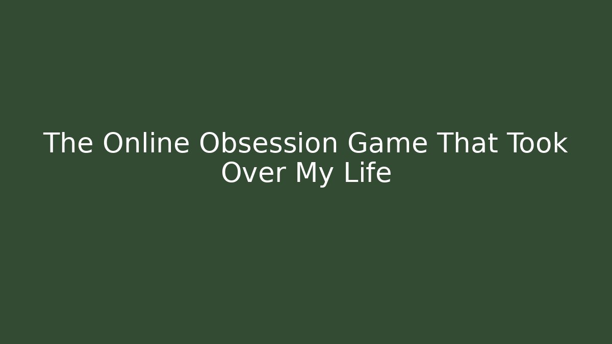 The Online Obsession Game That Took Over My Life
