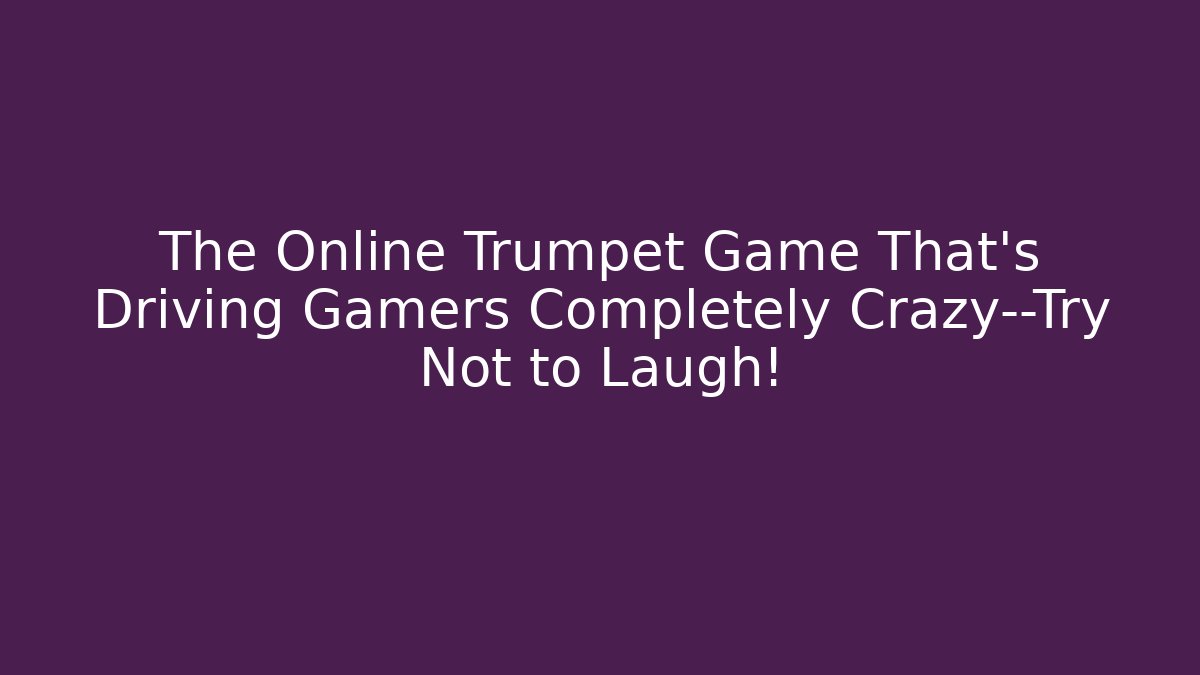The Online Trumpet Game That’s Driving Gamers Completely Crazy—Try Not to Laugh!