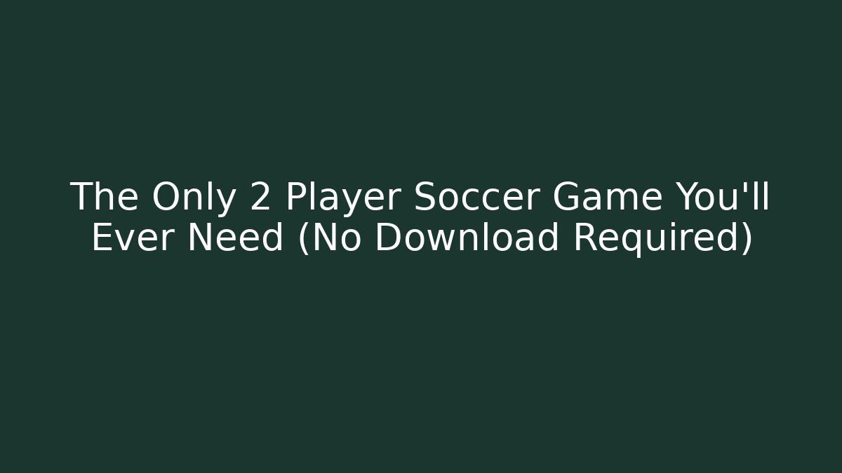 The Only 2 Player Soccer Game You’ll Ever Need (No Download Required)
