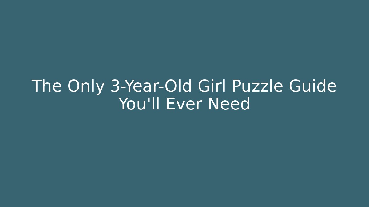 The Only 3-Year-Old Girl Puzzle Guide You'll Ever Need