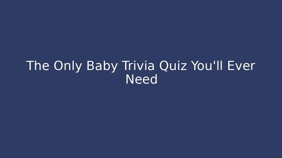 The Only Baby Trivia Quiz You'll Ever Need