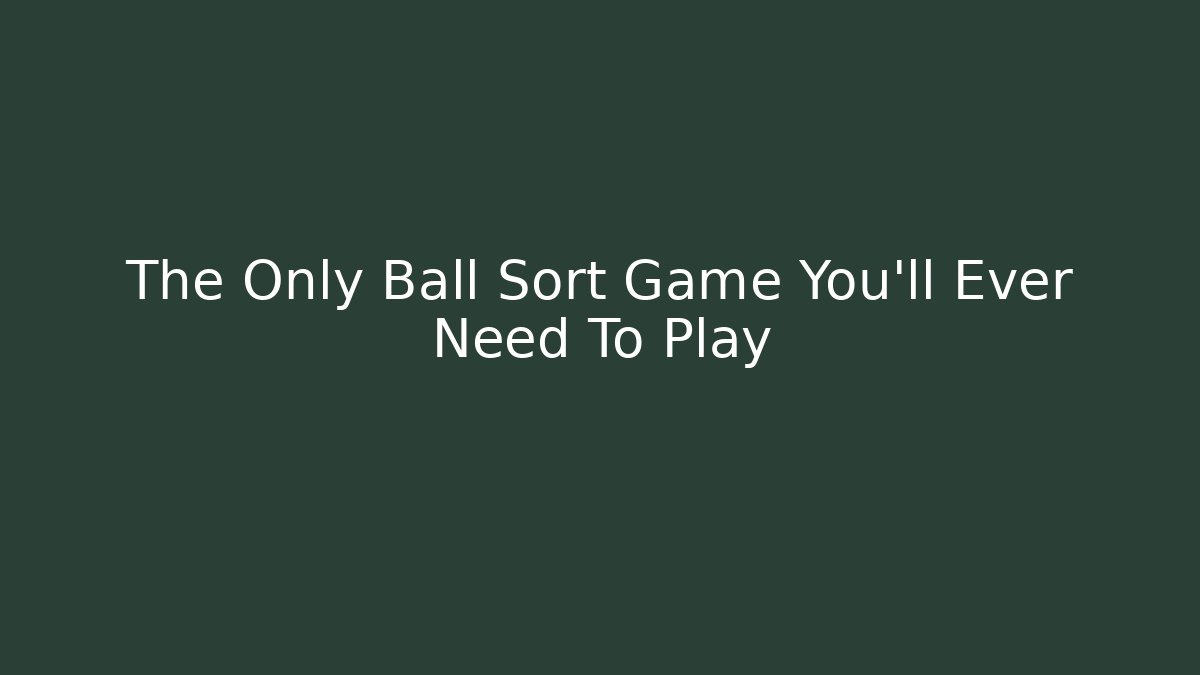 The Only Ball Sort Game You'll Ever Need To Play