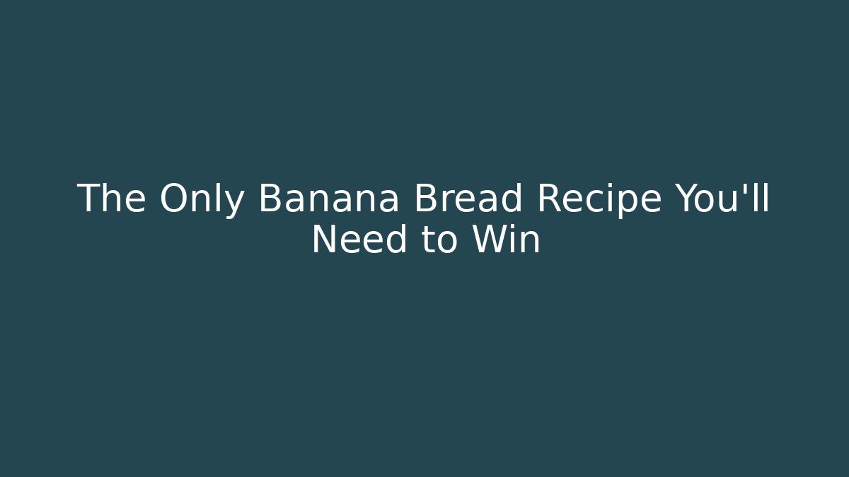 The Only Banana Bread Recipe You'll Need to Win