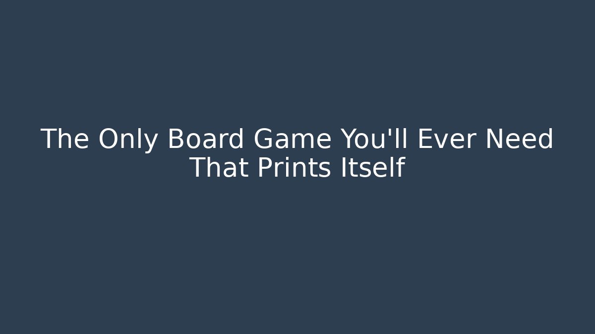 The Only Board Game You'll Ever Need That Prints Itself