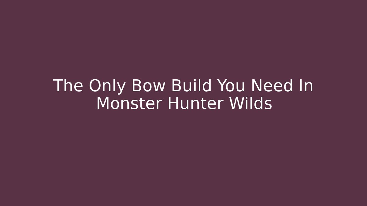 The Only Bow Build You Need In Monster Hunter Wilds
