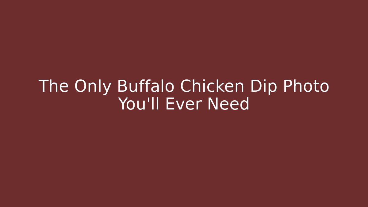 The Only Buffalo Chicken Dip Photo You'll Ever Need