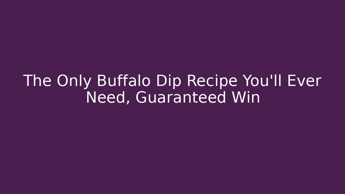 The Only Buffalo Dip Recipe You'll Ever Need, Guaranteed Win