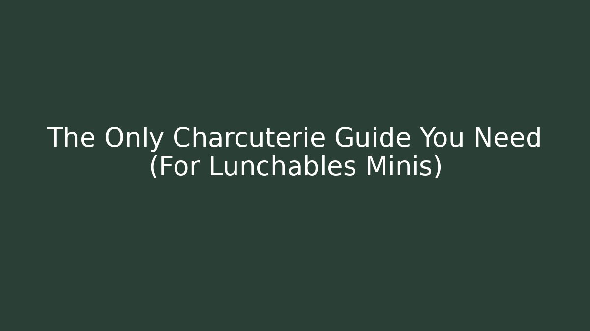 The Only Charcuterie Guide You Need (For Lunchables Minis)