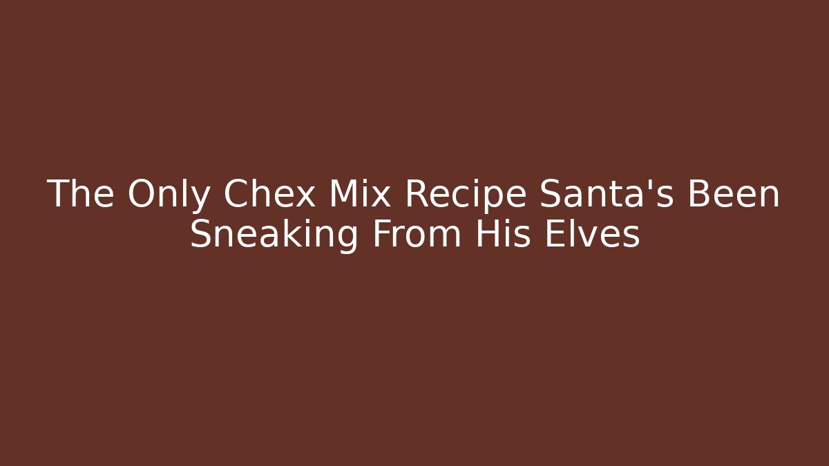 The Only Chex Mix Recipe Santa's Been Sneaking From His Elves
