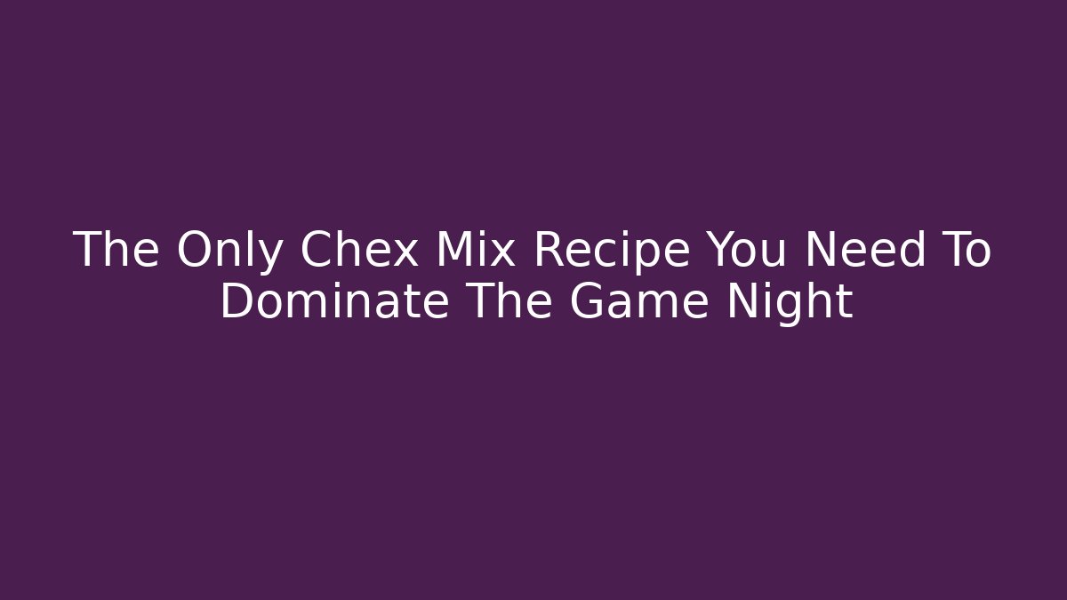 The Only Chex Mix Recipe You Need To Dominate The Game Night