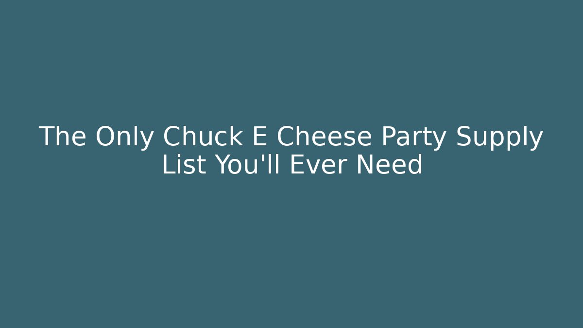 The Only Chuck E Cheese Party Supply List You'll Ever Need