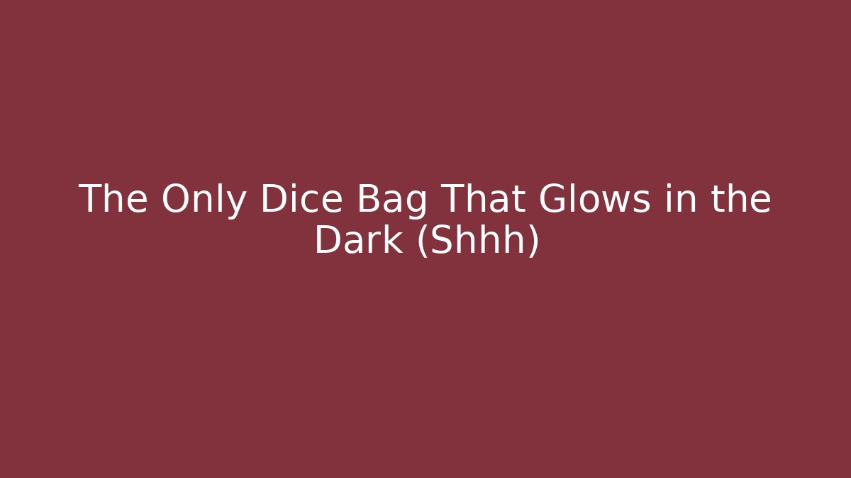 The Only Dice Bag That Glows in the Dark (Shhh)