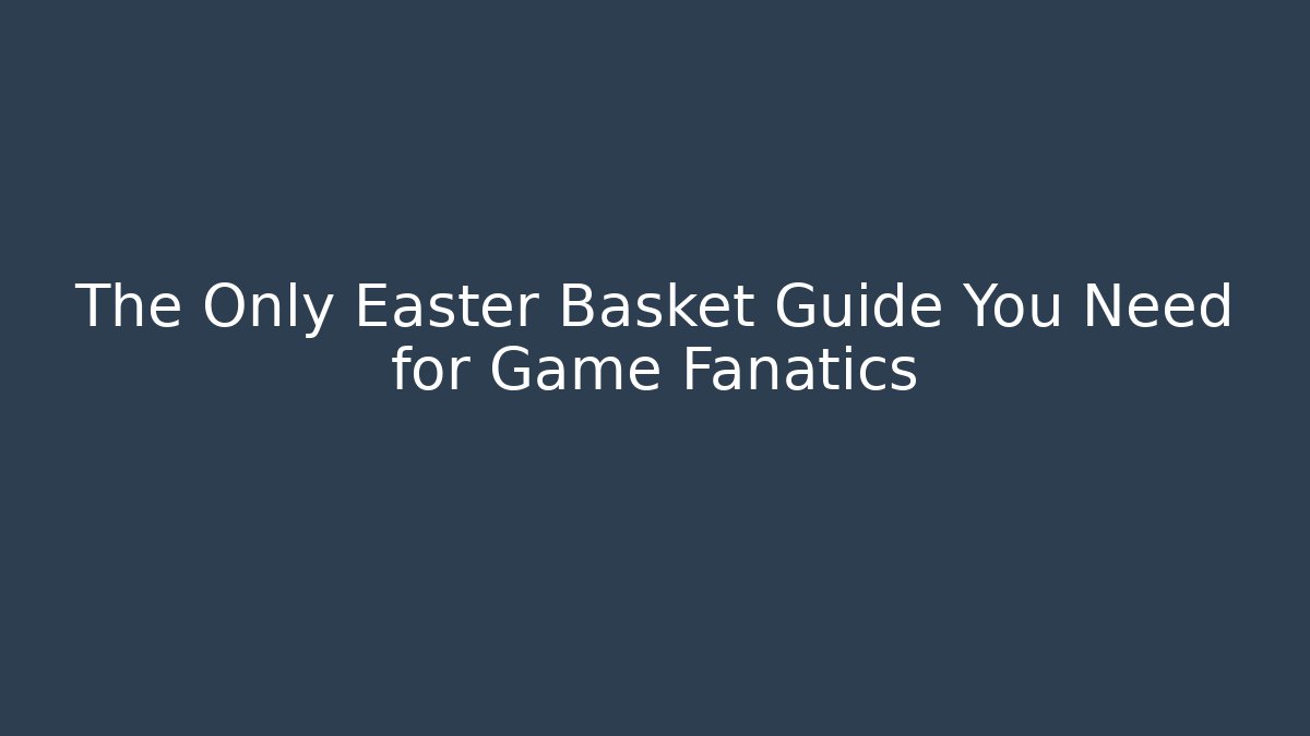 The Only Easter Basket Guide You Need for Game Fanatics - Create More Assets