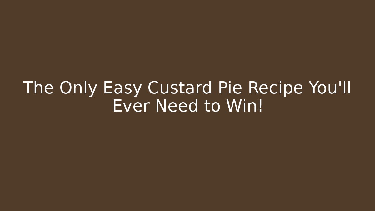 The Only Easy Custard Pie Recipe You'll Ever Need to Win!