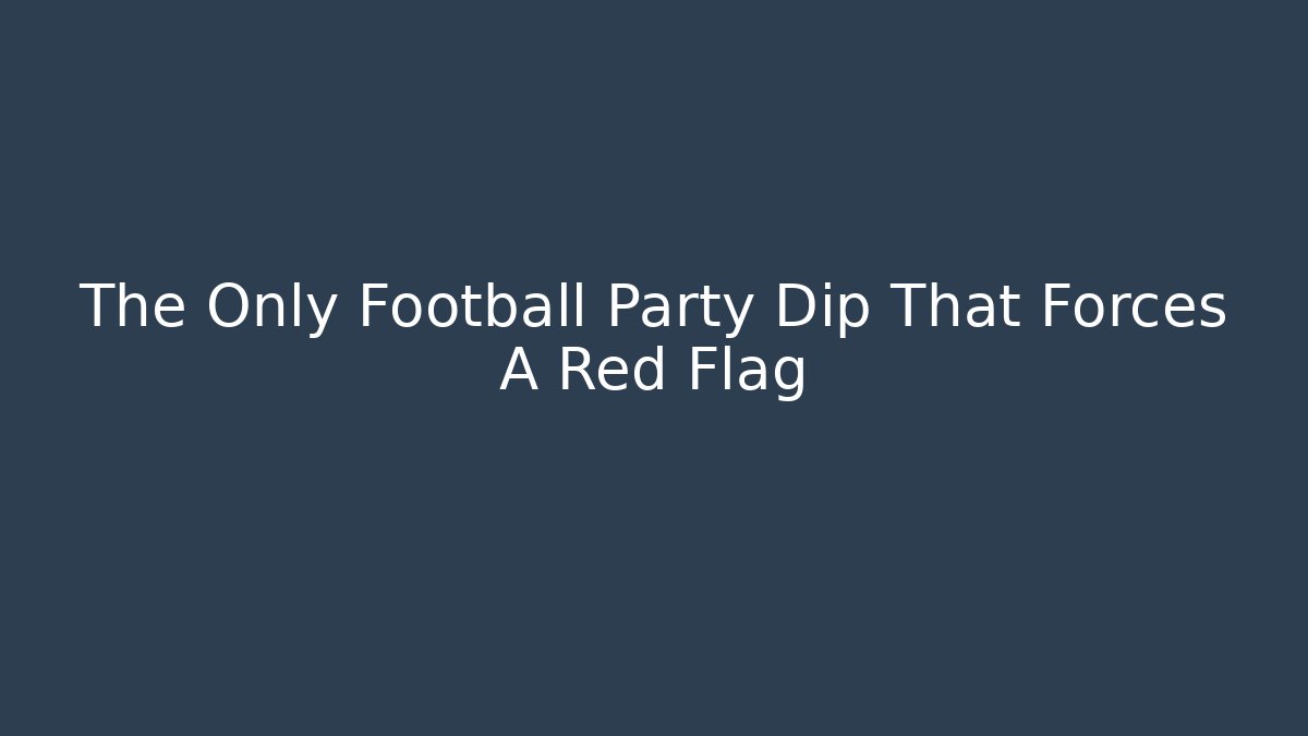 The Only Football Party Dip That Forces A Red Flag