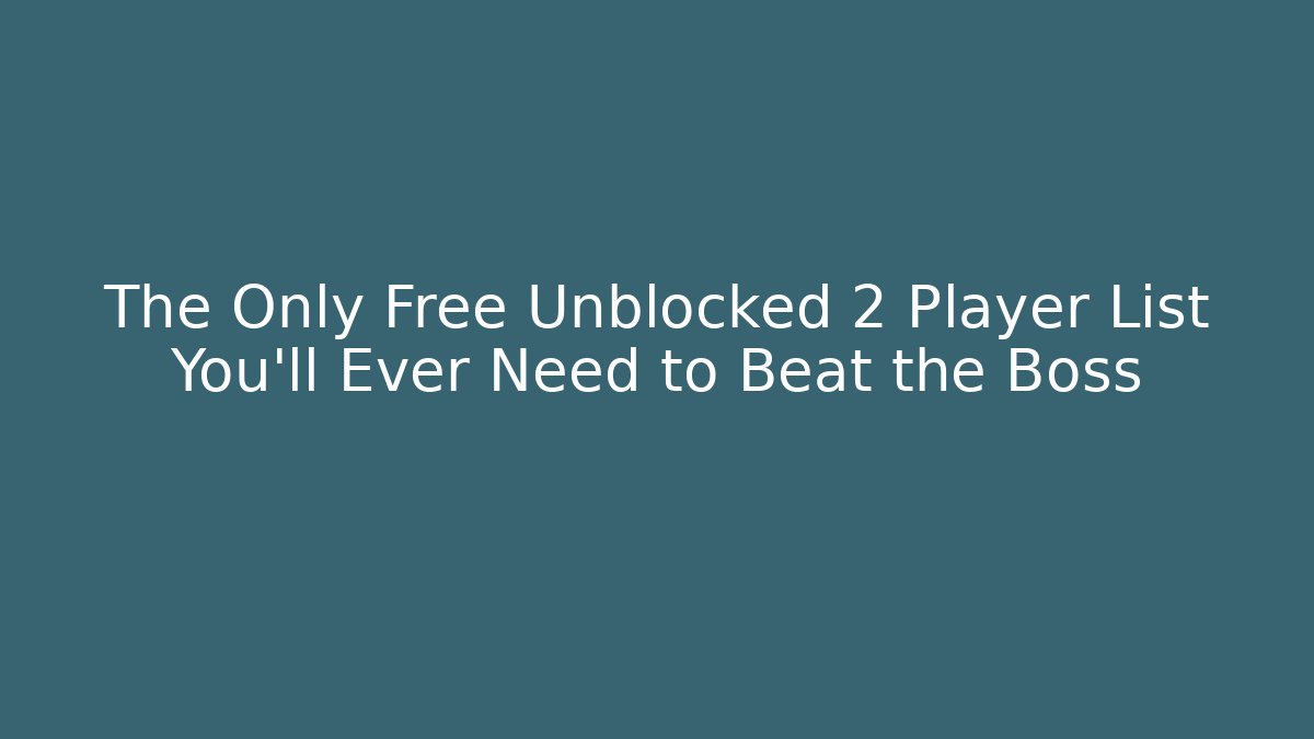 The Only Free Unblocked 2 Player List You'll Ever Need to Beat the Boss