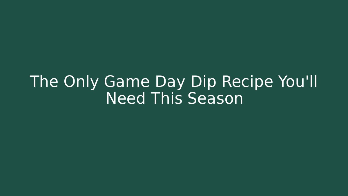 The Only Game Day Dip Recipe You’ll Need This Season