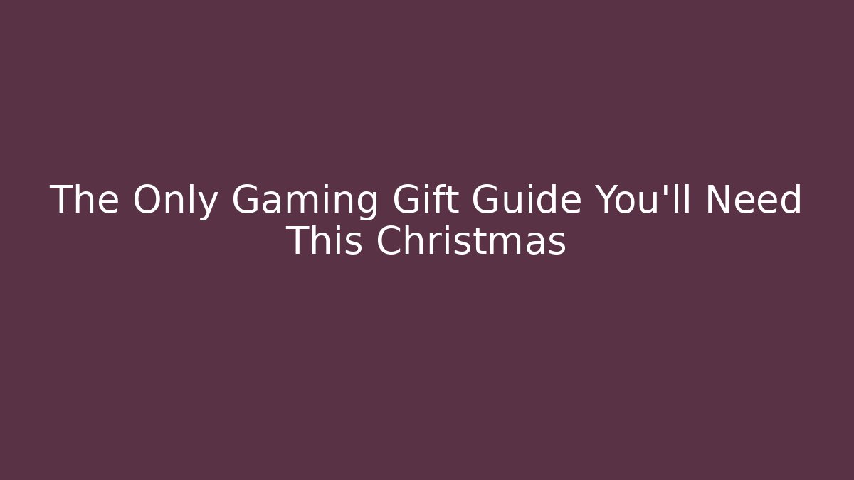 The Only Gaming Gift Guide You’ll Need This Christmas