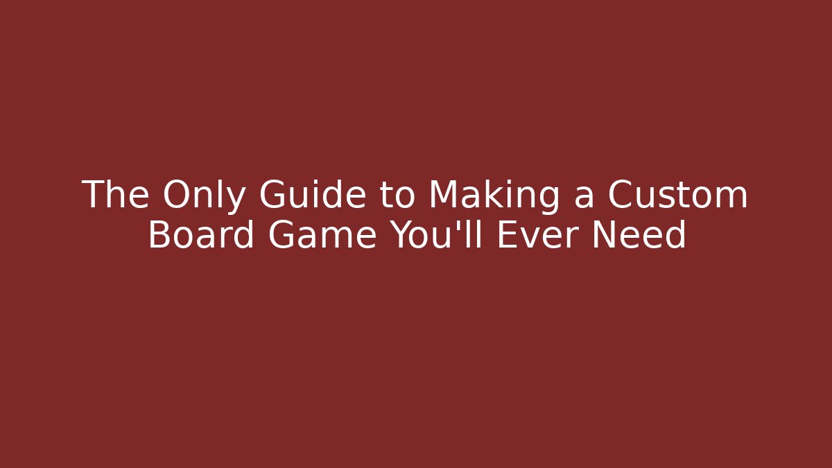 The Only Guide to Making a Custom Board Game You'll Ever Need