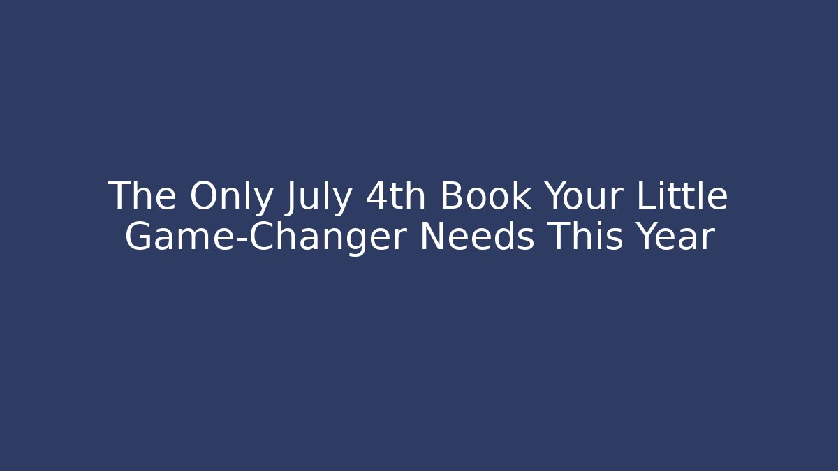 The Only July 4th Book Your Little Game-Changer Needs This Year