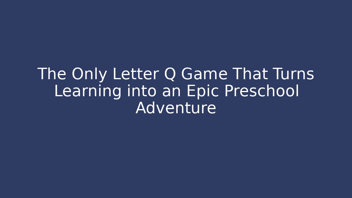 The Only Letter Q Game That Turns Learning into an Epic Preschool Adventure