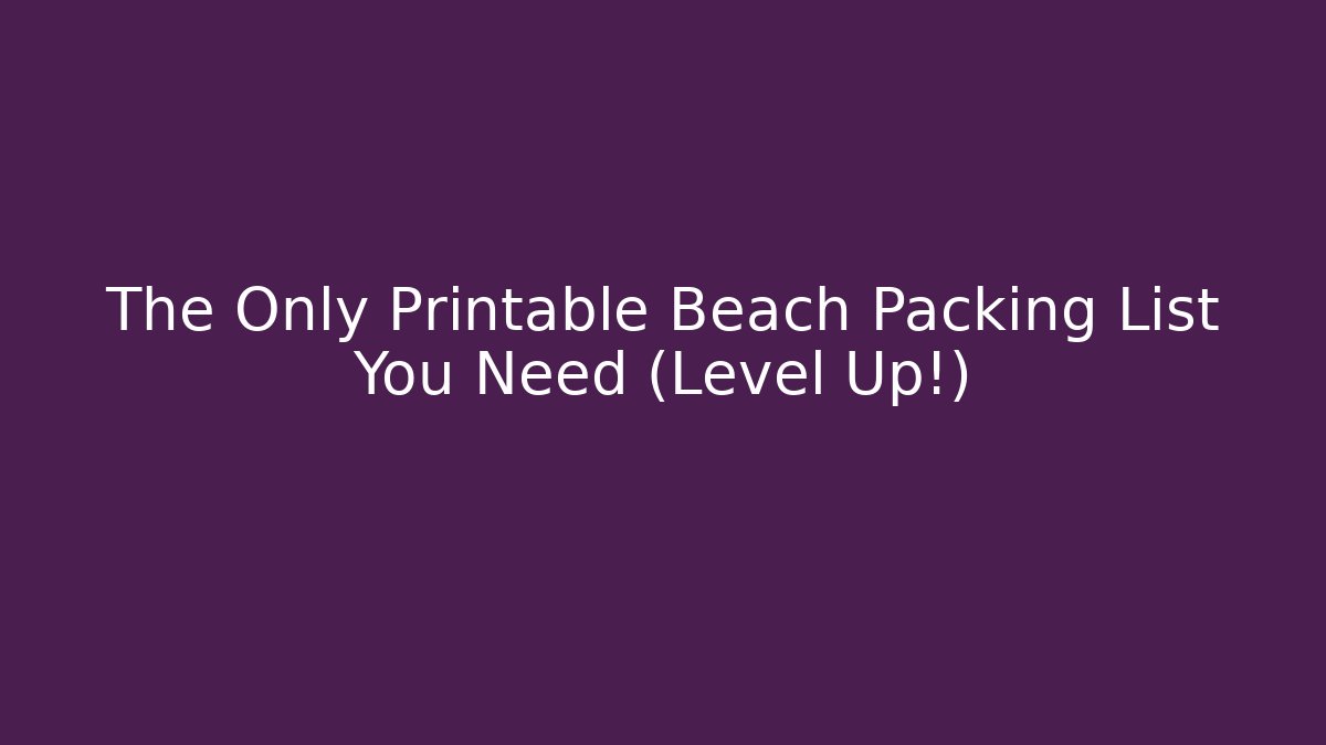 The Only Printable Beach Packing List You Need (Level Up!) - Create More Assets