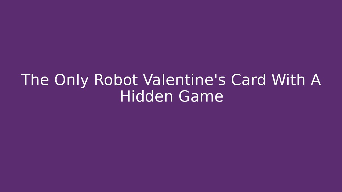 The Only Robot Valentine's Card With A Hidden Game
