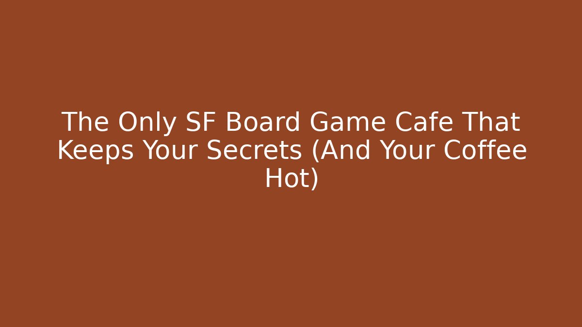 The Only SF Board Game Cafe That Keeps Your Secrets (And Your Coffee Hot)